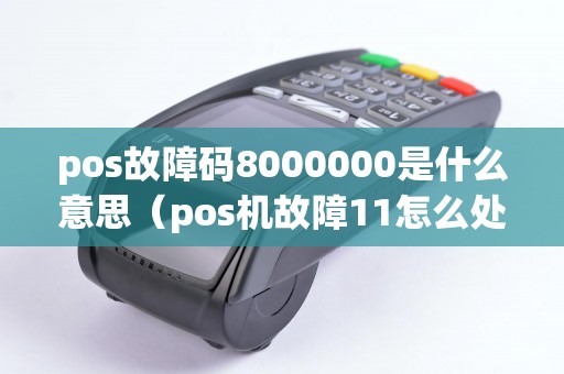 pos故障碼8000000是什么意思（pos機(jī)故障11怎么處理）