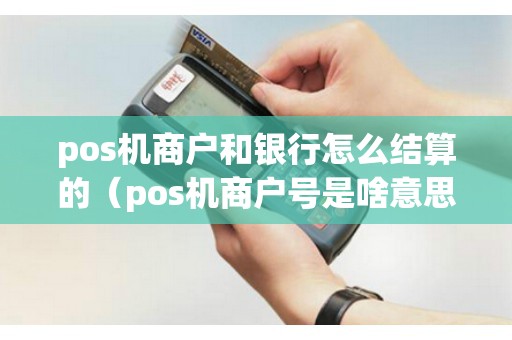 pos機商戶和銀行怎么結(jié)算的（pos機商戶號是啥意思）