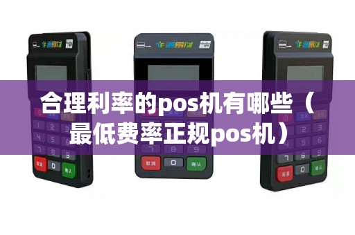 合理利率的pos機有哪些（最低費率正規(guī)pos機）