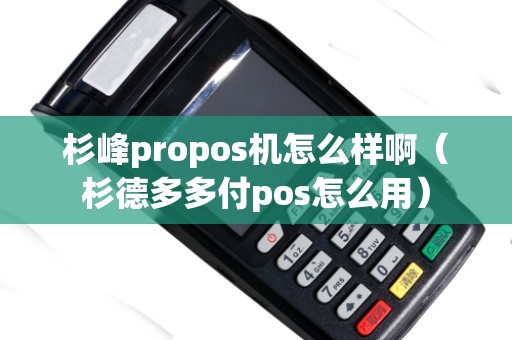 杉峰propos機(jī)怎么樣?。ㄉ嫉露喽喔秔os怎么用）