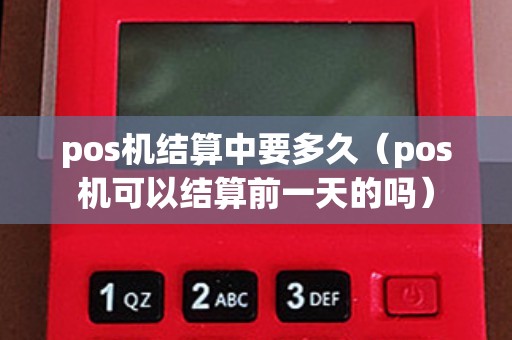 pos機(jī)結(jié)算中要多久（pos機(jī)可以結(jié)算前一天的嗎）