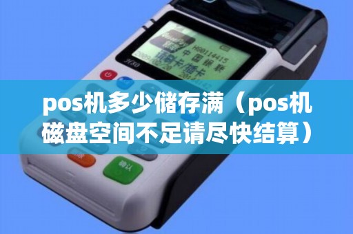 pos機(jī)多少儲存滿（pos機(jī)磁盤空間不足請盡快結(jié)算）