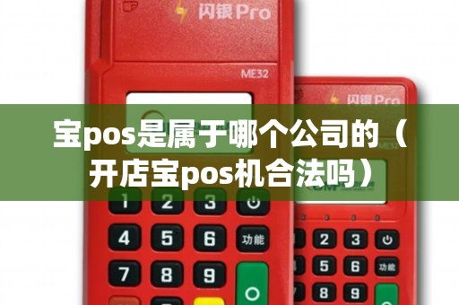 寶pos是屬于哪個(gè)公司的（開店寶pos機(jī)合法嗎）