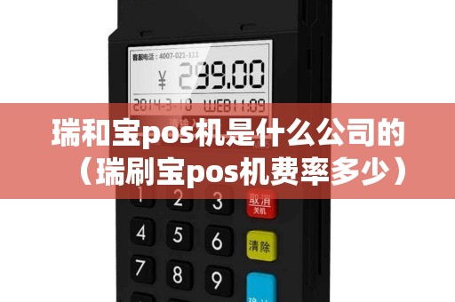 瑞和寶pos機(jī)是什么公司的（瑞刷寶pos機(jī)費率多少）